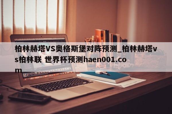 柏林赫塔VS奥格斯堡对阵预测_柏林赫塔vs柏林联 世界杯预测haen001.com