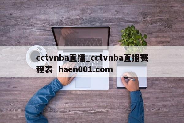 cctvnba直播_cctvnba直播赛程表 haen001.com