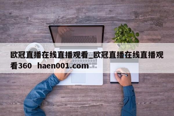 欧冠直播在线直播观看_欧冠直播在线直播观看360 haen001.com