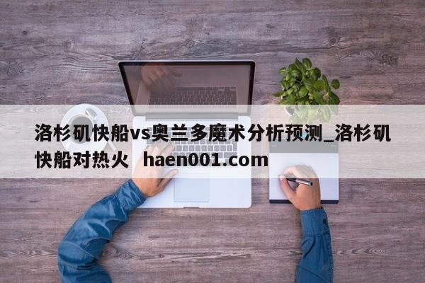 洛杉矶快船vs奥兰多魔术分析预测_洛杉矶快船对热火 haen001.com
