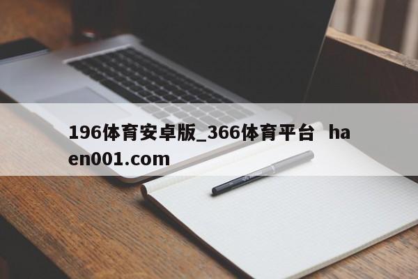 196体育安卓版_366体育平台 haen001.com