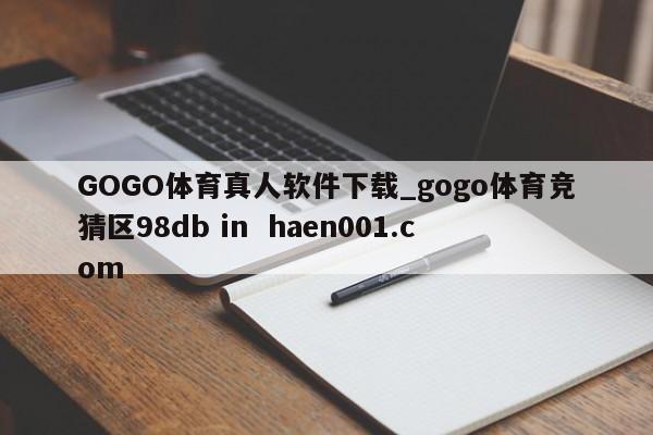 GOGO体育真人软件下载_gogo体育竞猜区98db in haen001.com