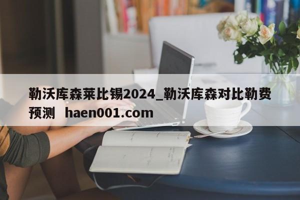勒沃库森莱比锡2024_勒沃库森对比勒费预测 haen001.com