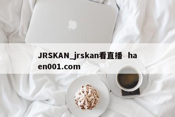 JRSKAN_jrskan看直播 haen001.com