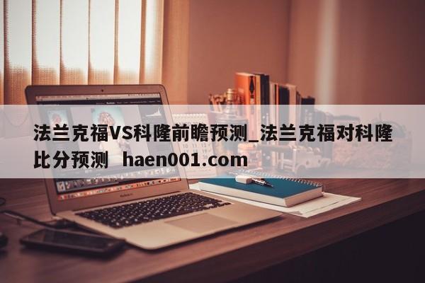 法兰克福VS科隆前瞻预测_法兰克福对科隆比分预测 haen001.com