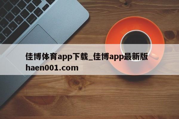 佳博体育app下载_佳博app最新版 haen001.com