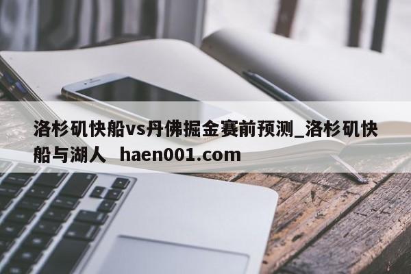 洛杉矶快船vs丹佛掘金赛前预测_洛杉矶快船与湖人 haen001.com