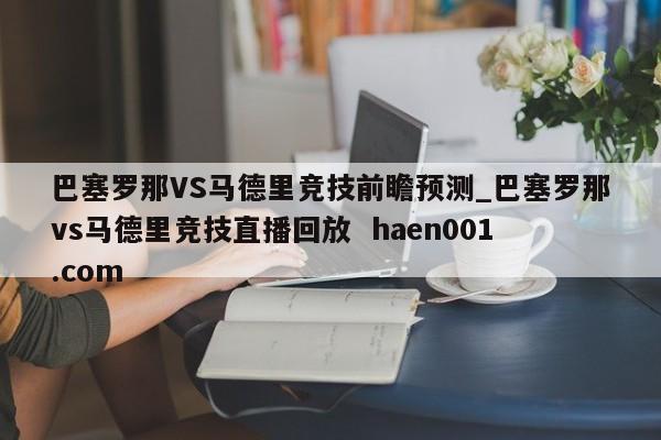 巴塞罗那VS马德里竞技前瞻预测_巴塞罗那vs马德里竞技直播回放 haen001.com
