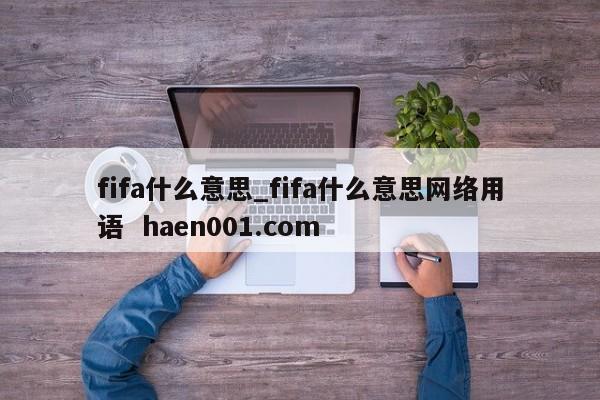 fifa什么意思_fifa什么意思网络用语 haen001.com