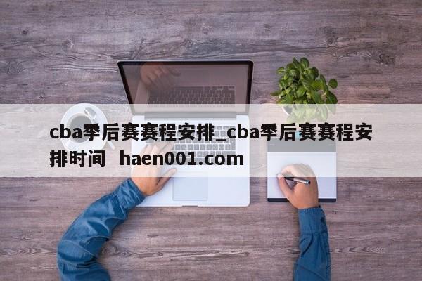 cba季后赛赛程安排_cba季后赛赛程安排时间 haen001.com