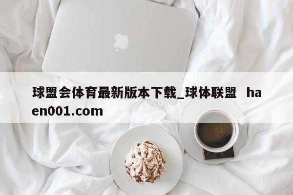 球盟会体育最新版本下载_球体联盟  haen001.com
