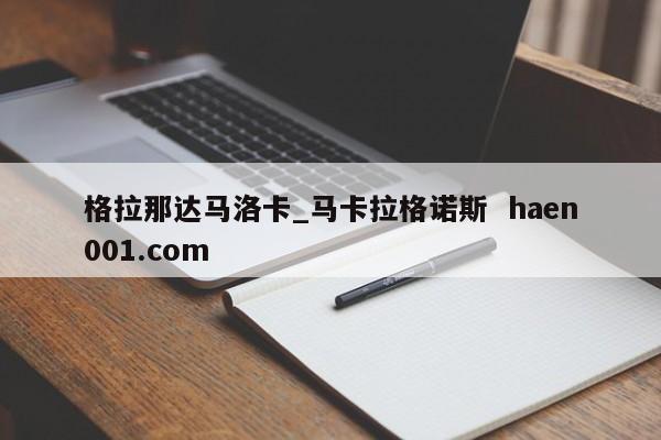 格拉那达马洛卡_马卡拉格诺斯 haen001.com