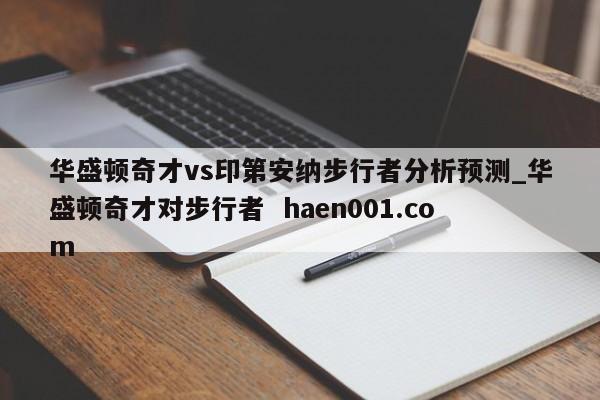 华盛顿奇才vs印第安纳步行者分析预测_华盛顿奇才对步行者 haen001.com