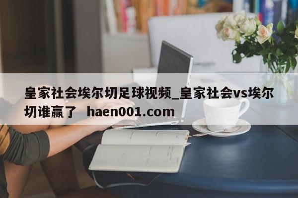 皇家社会埃尔切足球视频_皇家社会vs埃尔切谁赢了 haen001.com