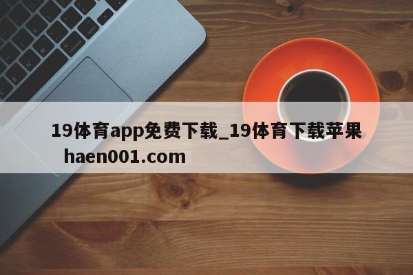 19体育app免费下载_19体育下载苹果 haen001.com
