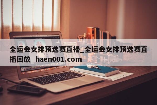 全运会女排预选赛直播_全运会女排预选赛直播回放 haen001.com