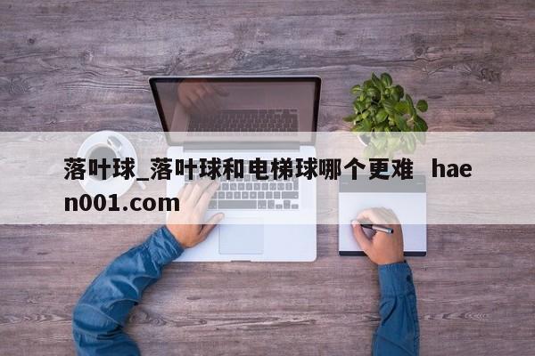 落叶球_落叶球和电梯球哪个更难  haen001.com