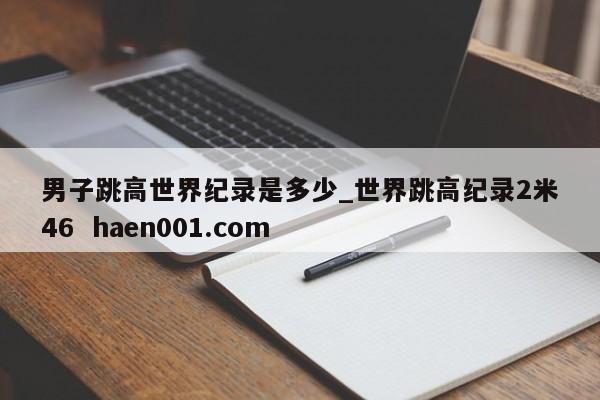 男子跳高世界纪录是多少_世界跳高纪录2米46 haen001.com