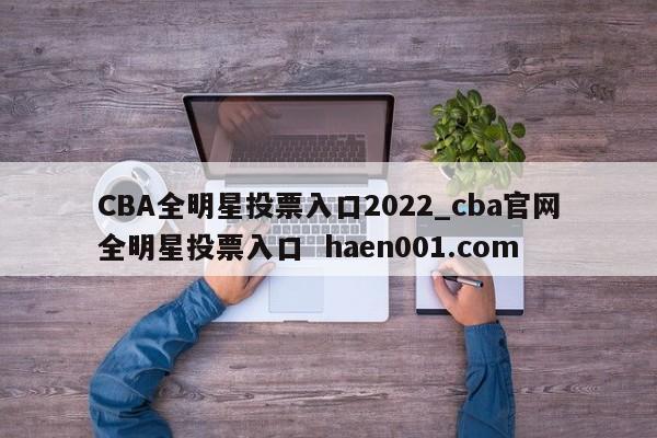 CBA全明星投票入口2022_cba官网全明星投票入口 haen001.com