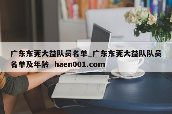 广东东莞大益队员名单_广东东莞大益队队员名单及年龄 haen001.com