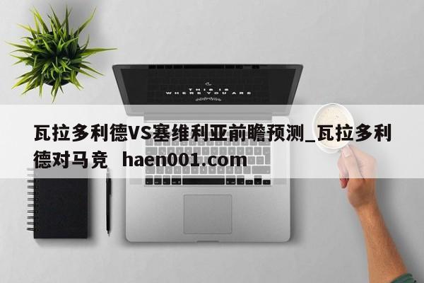瓦拉多利德VS塞维利亚前瞻预测_瓦拉多利德对马竞 haen001.com