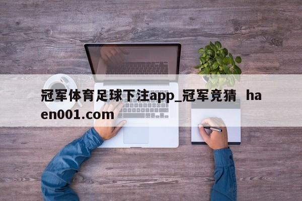 冠军体育足球下注app_冠军竞猜  haen001.com