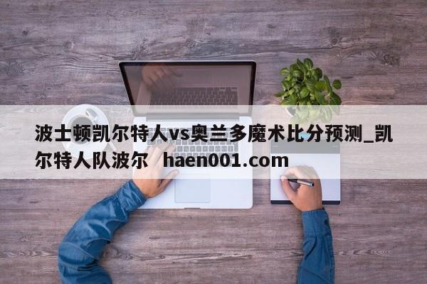 波士顿凯尔特人vs奥兰多魔术比分预测_凯尔特人队波尔  haen001.com