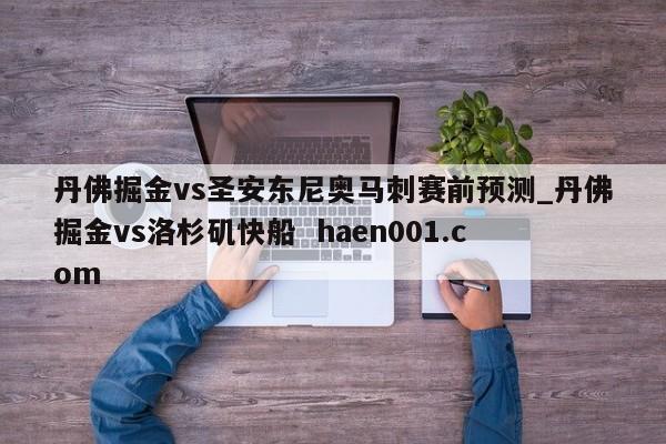 丹佛掘金vs圣安东尼奥马刺赛前预测_丹佛掘金vs洛杉矶快船  haen001.com