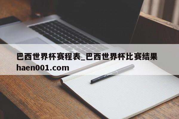 巴西世界杯赛程表_巴西世界杯比赛结果  haen001.com