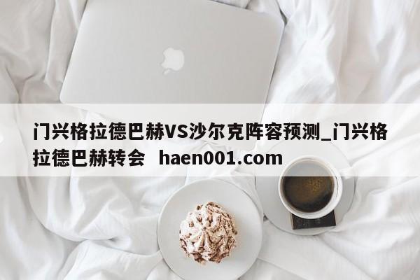门兴格拉德巴赫VS沙尔克阵容预测_门兴格拉德巴赫转会 haen001.com