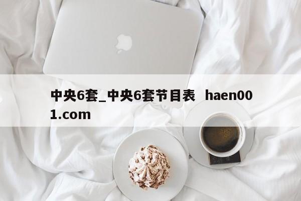 中央6套_中央6套节目表 haen001.com