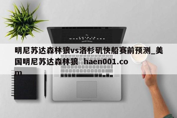 明尼苏达森林狼vs洛杉矶快船赛前预测_美国明尼苏达森林狼 haen001.com