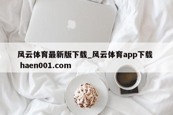 风云体育最新版下载_风云体育app下载  haen001.com