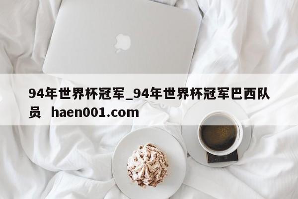 94年世界杯冠军_94年世界杯冠军巴西队员 haen001.com