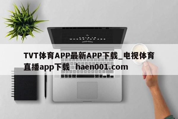 TVT体育APP最新APP下载_电视体育直播app下载 haen001.com