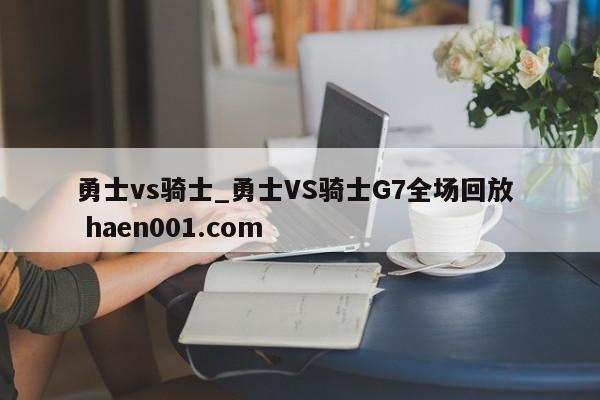 勇士vs骑士_勇士VS骑士G7全场回放  haen001.com