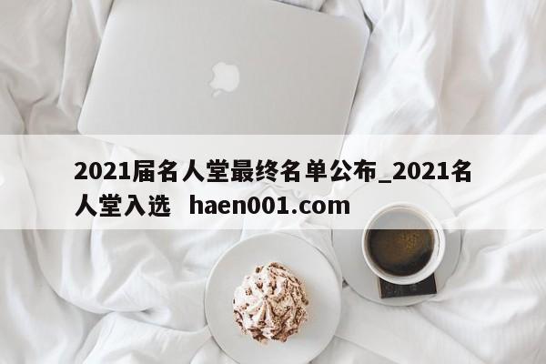 2021届名人堂最终名单公布_2021名人堂入选 haen001.com