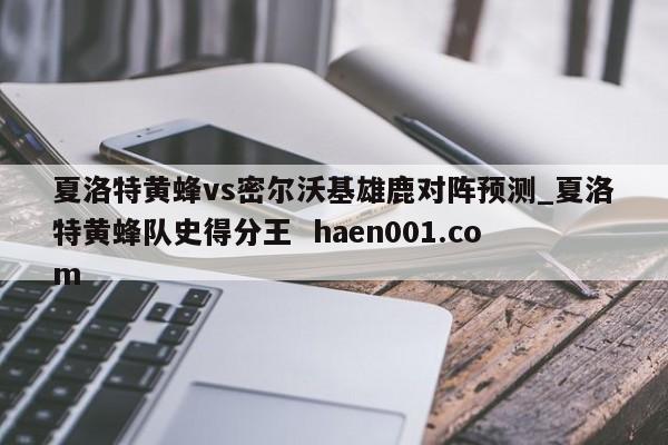夏洛特黄蜂vs密尔沃基雄鹿对阵预测_夏洛特黄蜂队史得分王 haen001.com
