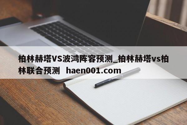 柏林赫塔VS波鸿阵容预测_柏林赫塔vs柏林联合预测 haen001.com