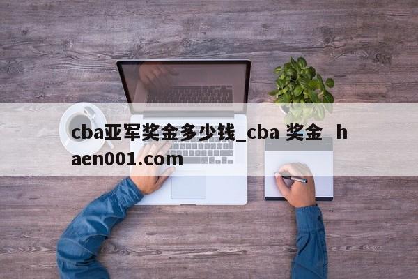 cba亚军奖金多少钱_cba 奖金  haen001.com