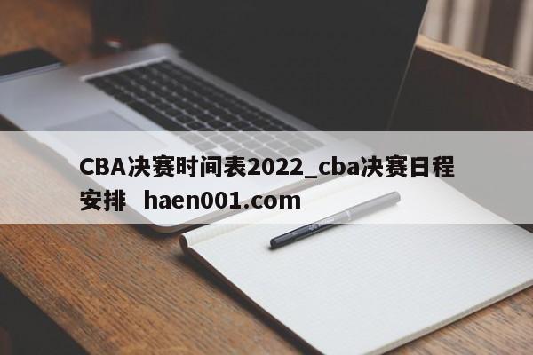 CBA决赛时间表2022_cba决赛日程安排 haen001.com