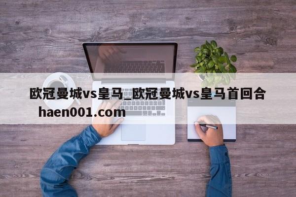 欧冠曼城vs皇马_欧冠曼城vs皇马首回合 haen001.com