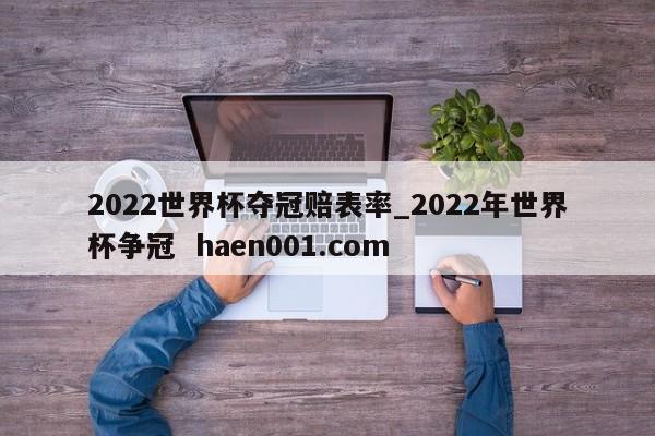 2022世界杯夺冠赔表率_2022年世界杯争冠  haen001.com