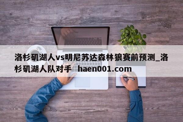 洛杉矶湖人vs明尼苏达森林狼赛前预测_洛杉矶湖人队对手  haen001.com