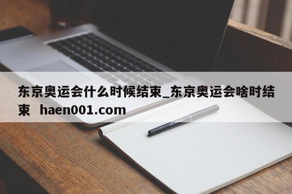 东京奥运会什么时候结束_东京奥运会啥时结束  haen001.com