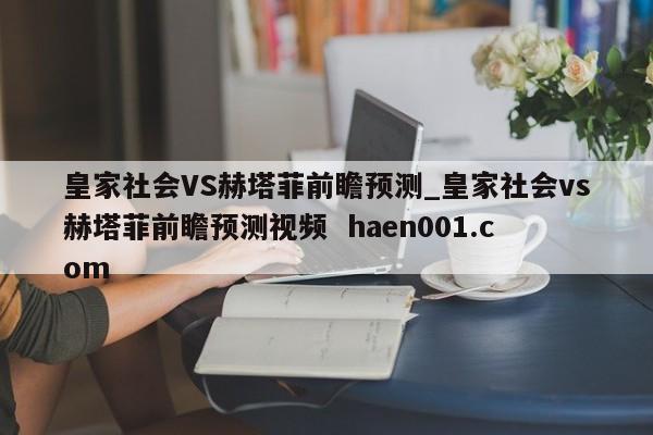 皇家社会VS赫塔菲前瞻预测_皇家社会vs赫塔菲前瞻预测视频  haen001.com