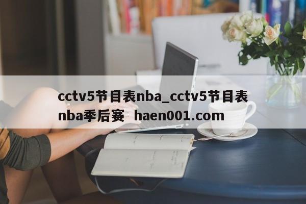 cctv5节目表nba_cctv5节目表nba季后赛 haen001.com