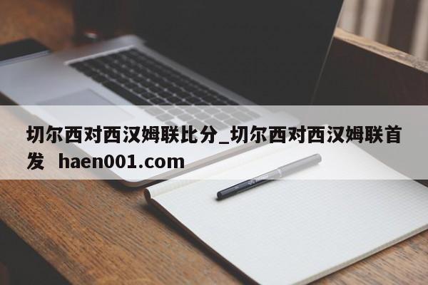 切尔西对西汉姆联比分_切尔西对西汉姆联首发  haen001.com