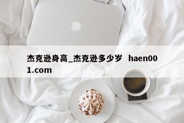 杰克逊身高_杰克逊多少岁  haen001.com