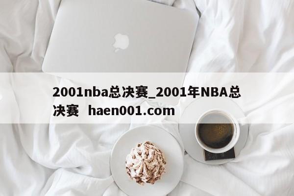 2001nba总决赛_2001年NBA总决赛  haen001.com
